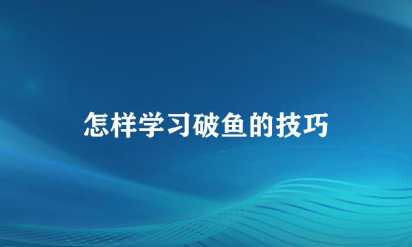 怎样学习破鱼的技巧