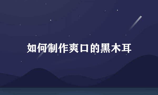 如何制作爽口的黑木耳