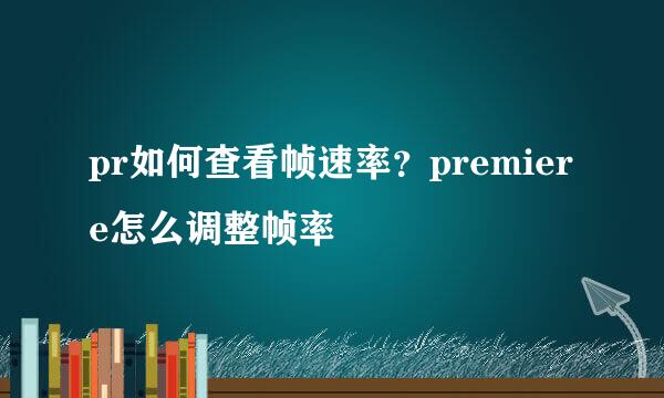 pr如何查看帧速率？premiere怎么调整帧率