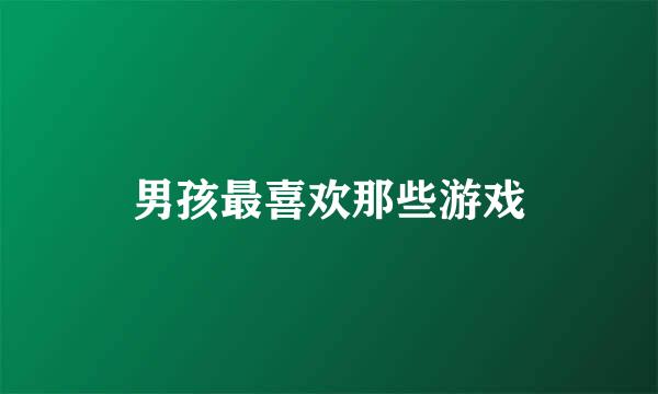 男孩最喜欢那些游戏