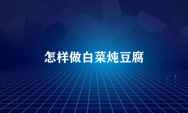 怎样做白菜炖豆腐