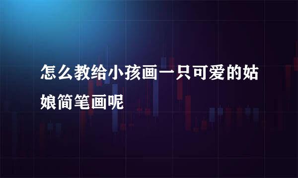 怎么教给小孩画一只可爱的姑娘简笔画呢