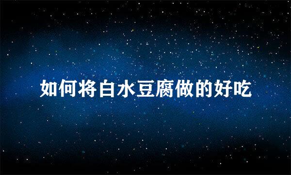 如何将白水豆腐做的好吃
