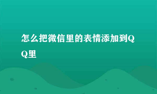 怎么把微信里的表情添加到QQ里