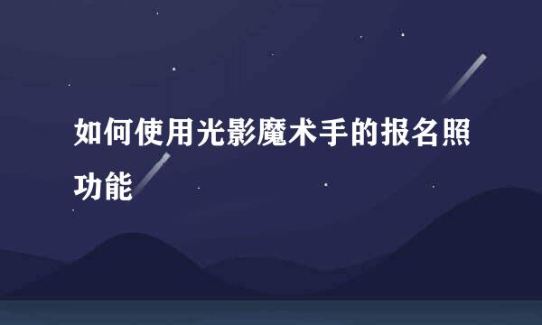 如何使用光影魔术手的报名照功能