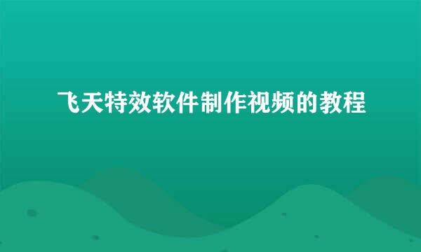 飞天特效软件制作视频的教程