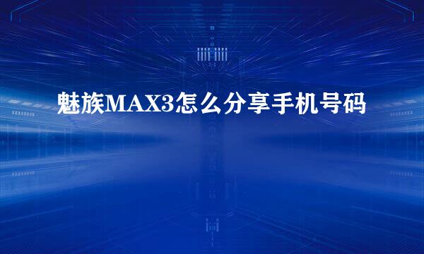 魅族MAX3怎么分享手机号码
