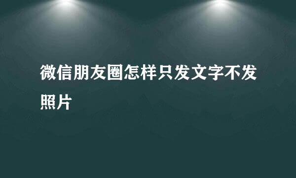 微信朋友圈怎样只发文字不发照片