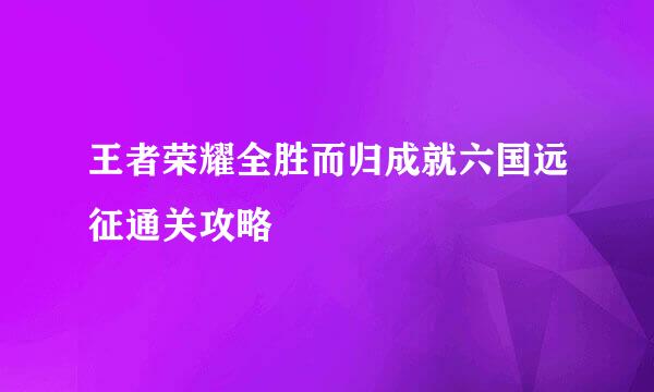 王者荣耀全胜而归成就六国远征通关攻略