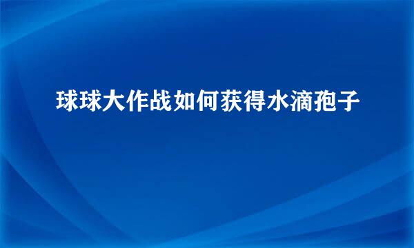 球球大作战如何获得水滴孢子