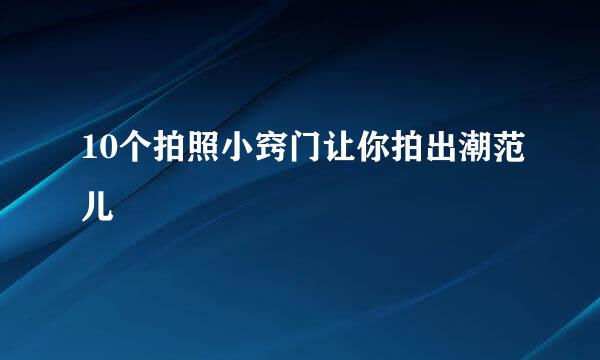 10个拍照小窍门让你拍出潮范儿