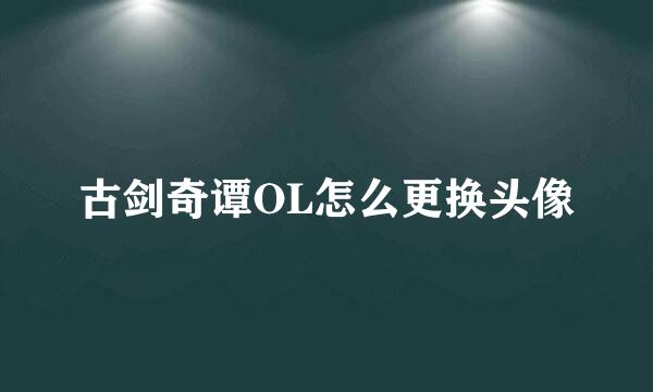古剑奇谭OL怎么更换头像