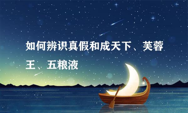 如何辨识真假和成天下、芙蓉王、五粮液