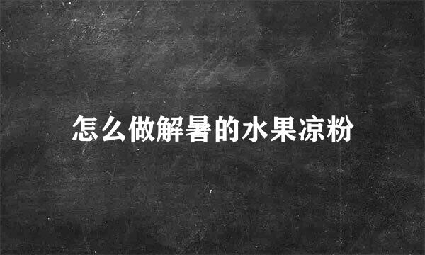 怎么做解暑的水果凉粉