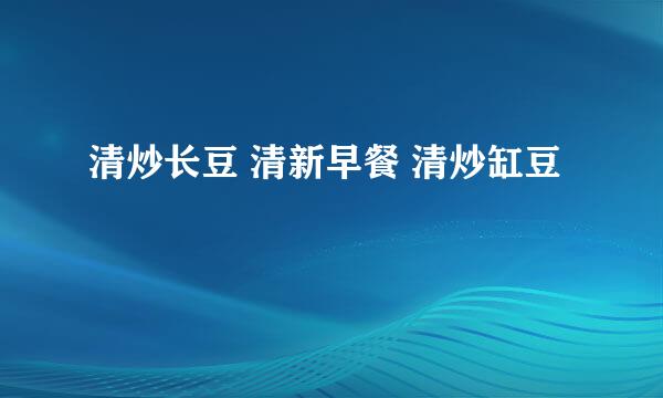 清炒长豆 清新早餐 清炒缸豆