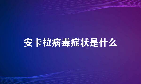 安卡拉病毒症状是什么