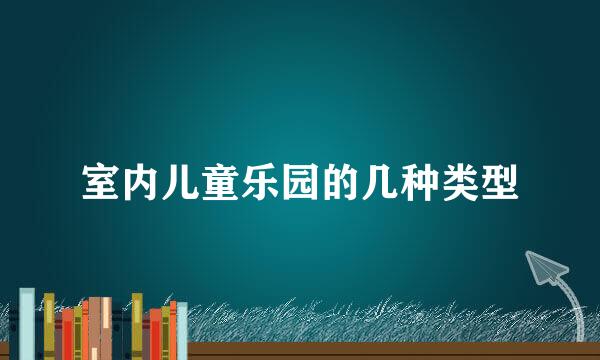 室内儿童乐园的几种类型