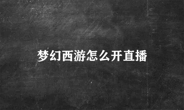 梦幻西游怎么开直播