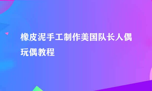 橡皮泥手工制作美国队长人偶玩偶教程