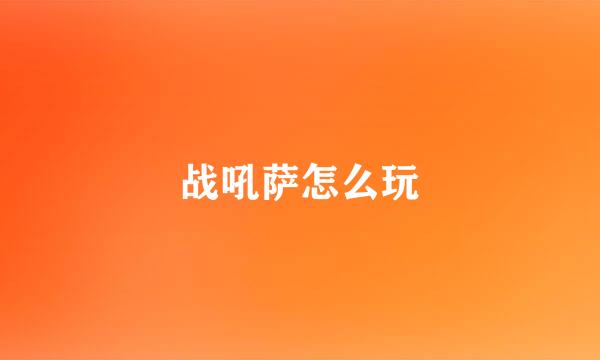 战吼萨怎么玩