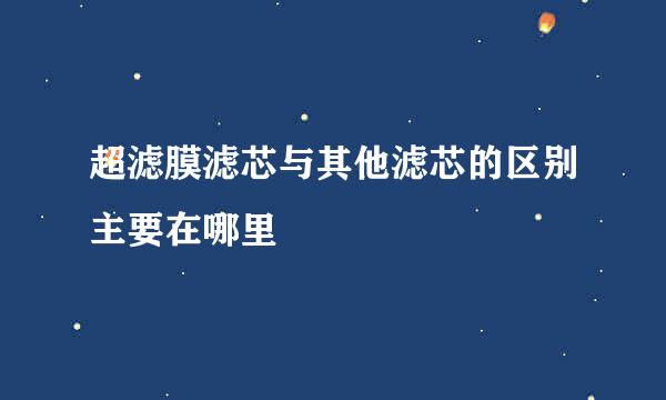 超滤膜滤芯与其他滤芯的区别主要在哪里