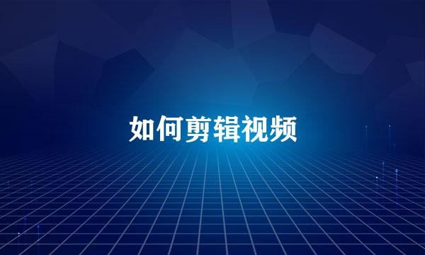 如何剪辑视频