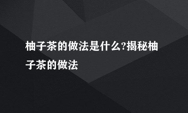 柚子茶的做法是什么?揭秘柚子茶的做法