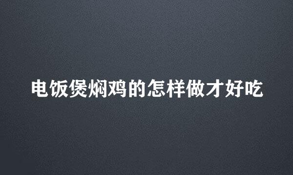 电饭煲焖鸡的怎样做才好吃