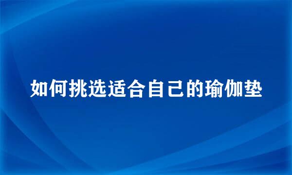 如何挑选适合自己的瑜伽垫