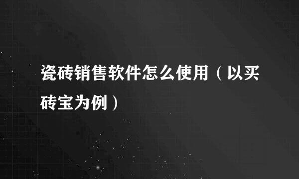 瓷砖销售软件怎么使用(以买砖宝为例)