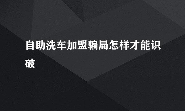 自助洗车加盟骗局怎样才能识破