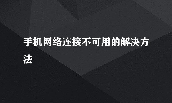 手机网络连接不可用的解决方法