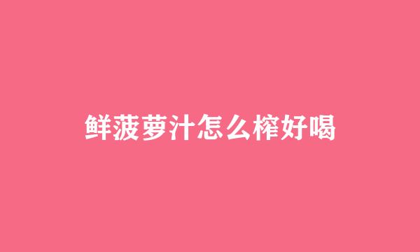 鲜菠萝汁怎么榨好喝