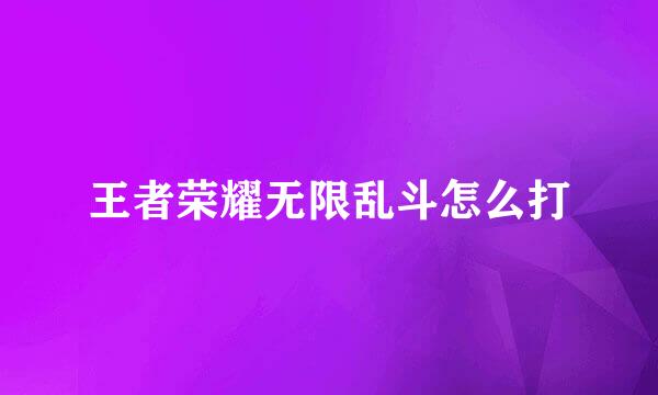 王者荣耀无限乱斗怎么打