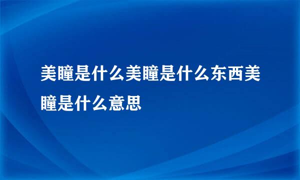 美瞳是什么美瞳是什么东西美瞳是什么意思