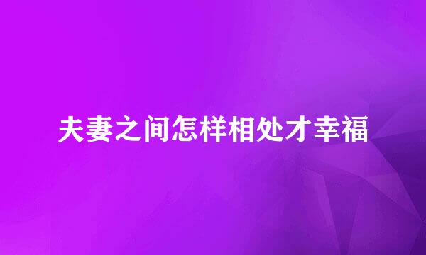 夫妻之间怎样相处才幸福