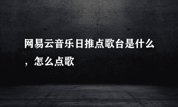 网易云音乐日推点歌台是什么,怎么点歌