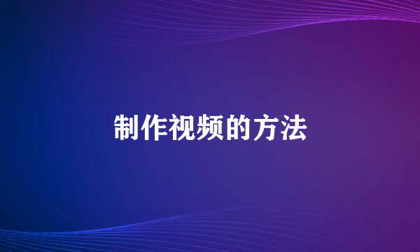 制作视频的方法