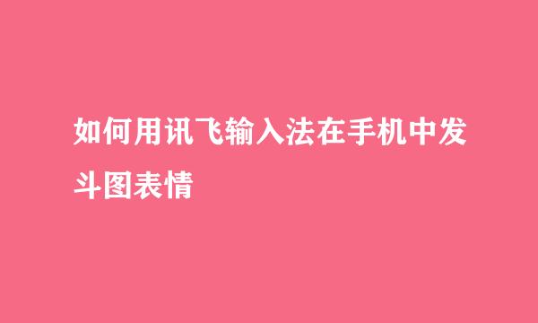 如何用讯飞输入法在手机中发斗图表情