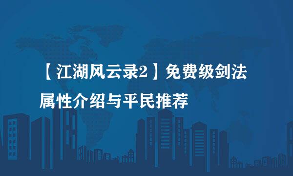 【江湖风云录2】免费级剑法属性介绍与平民推荐