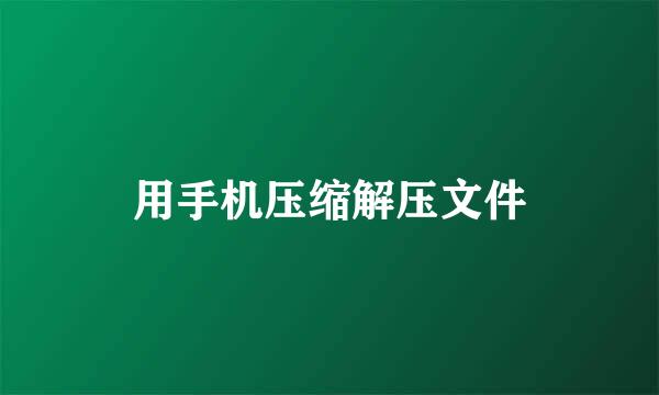 用手机压缩解压文件
