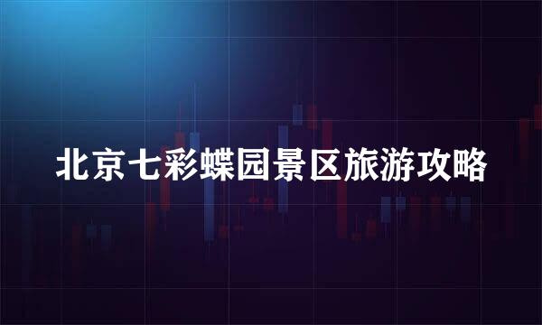 北京七彩蝶园景区旅游攻略