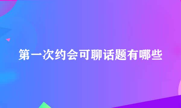 第一次约会可聊话题有哪些
