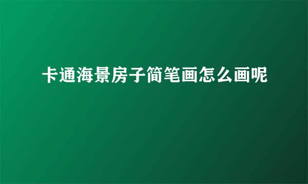 卡通海景房子简笔画怎么画呢