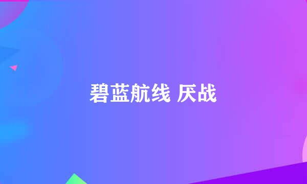 碧蓝航线 厌战