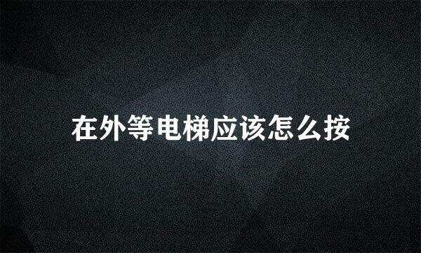 在外等电梯应该怎么按