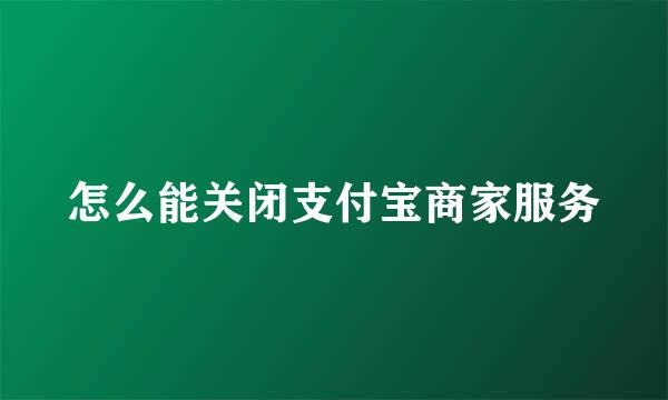 怎么能关闭支付宝商家服务