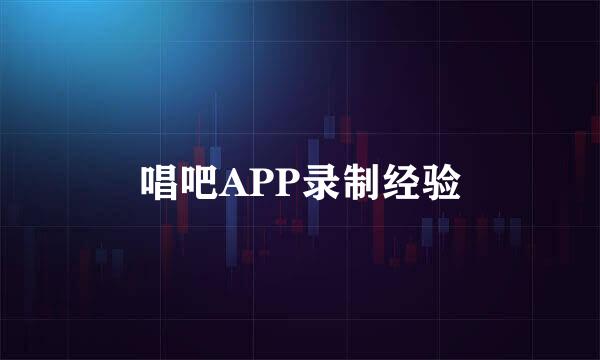 唱吧APP录制经验