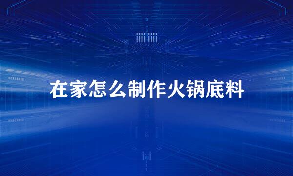 在家怎么制作火锅底料