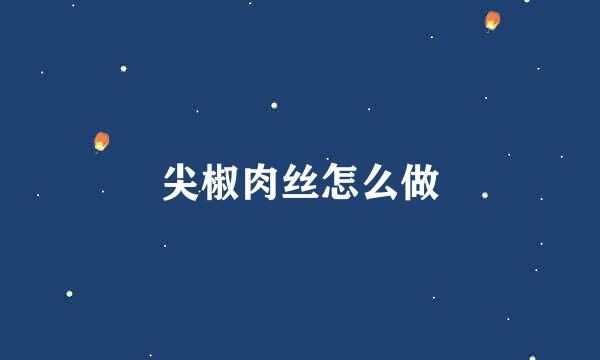 尖椒肉丝怎么做